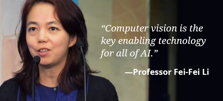Computer vision is the key enabling technology for all of AI. -Professor Fei-Fei Li