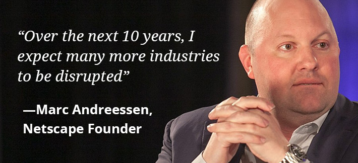 Over the next 10 years, I expect many more industries to be disrupted - Marc Andreessen, Netscape Founder