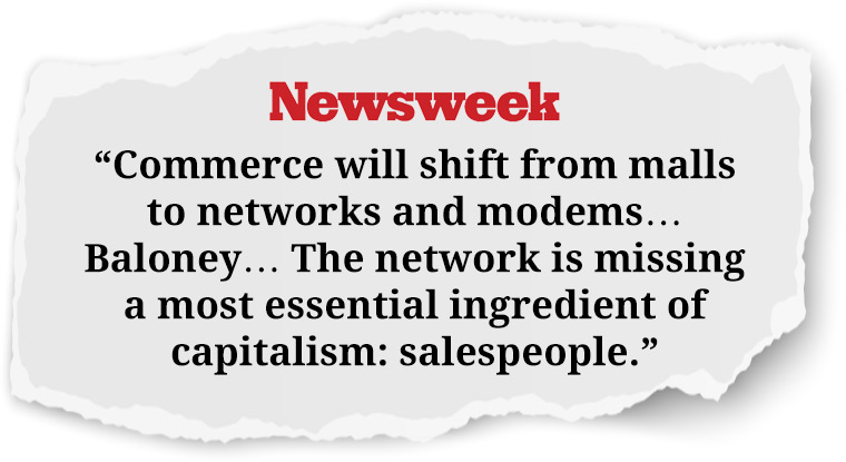 Commerce will shift from malls to networks and modems... Baloney... The network is missing a most essential ingredient of capitalism: salespeople.