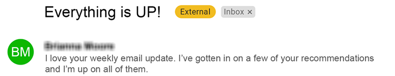 I love your weekly email update. I've gotten in on a few of your recommendations, and I'm up on all of them. - BM